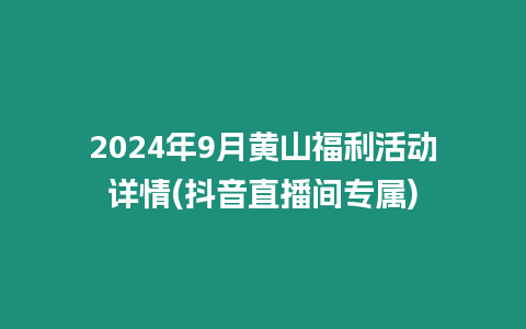 2024年9月黃山福利活動詳情(抖音直播間專屬)