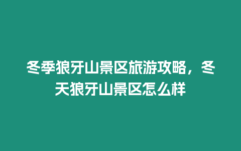 冬季狼牙山景區(qū)旅游攻略，冬天狼牙山景區(qū)怎么樣