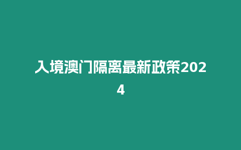 入境澳門隔離最新政策2024