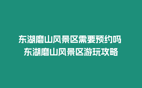 東湖磨山風(fēng)景區(qū)需要預(yù)約嗎 東湖磨山風(fēng)景區(qū)游玩攻略