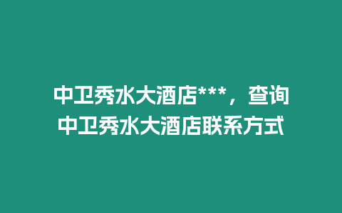 中衛秀水大酒店***，查詢中衛秀水大酒店聯系方式