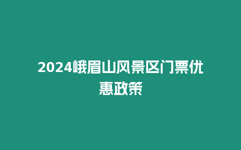 2024峨眉山風景區門票優惠政策