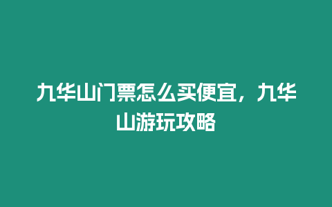 九華山門票怎么買便宜，九華山游玩攻略