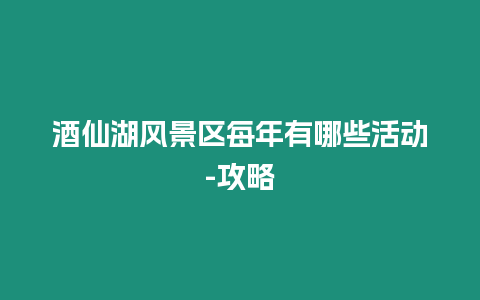 酒仙湖風景區每年有哪些活動-攻略