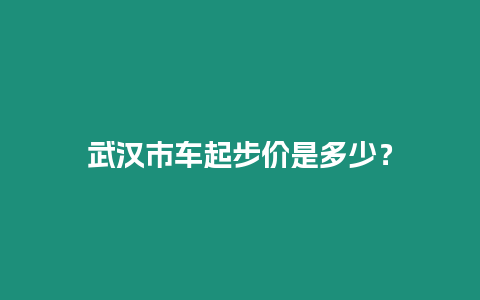 武漢市車起步價是多少？