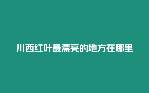 川西紅葉最漂亮的地方在哪里