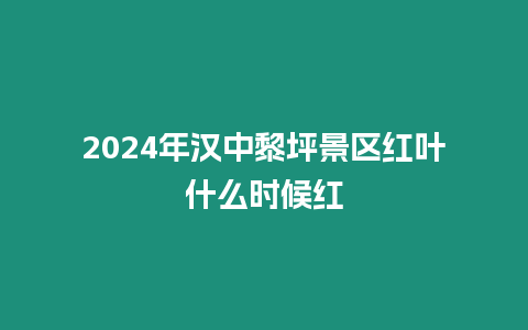 2024年漢中黎坪景區(qū)紅葉什么時候紅