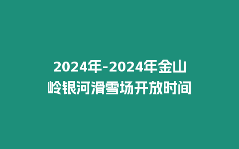 2024年-2024年金山嶺銀河滑雪場開放時間