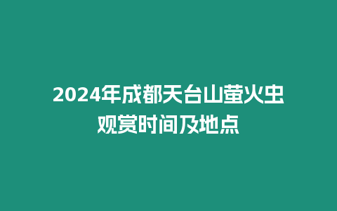 2024年成都天臺(tái)山螢火蟲觀賞時(shí)間及地點(diǎn)