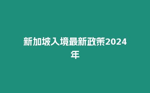 新加坡入境最新政策2024年