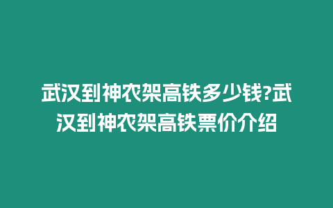 武漢到神農架高鐵多少錢?武漢到神農架高鐵票價介紹