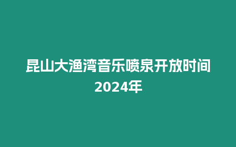 昆山大漁灣音樂(lè)噴泉開(kāi)放時(shí)間2024年