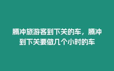 騰沖旅游客到下關的車，騰沖到下關要做幾個小時的車