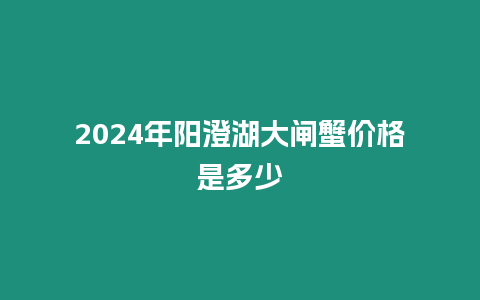 2024年陽澄湖大閘蟹價格是多少