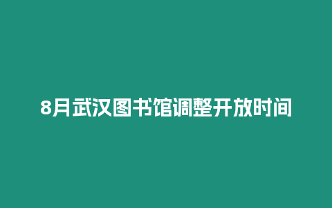 8月武漢圖書館調整開放時間