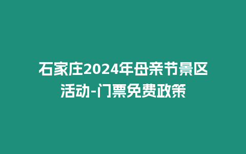 石家莊2024年母親節景區活動-門票免費政策