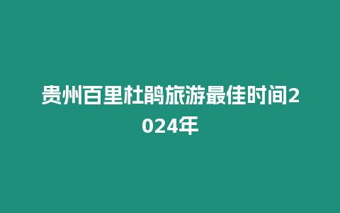 貴州百里杜鵑旅游最佳時間2024年