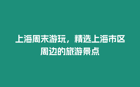 上海周末游玩，精選上海市區(qū)周邊的旅游景點(diǎn)