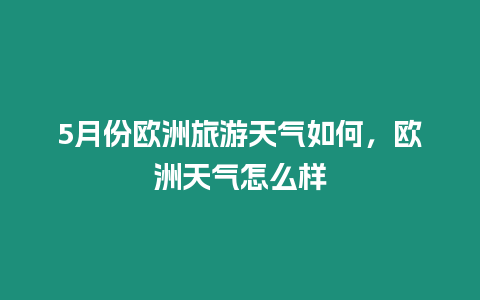 5月份歐洲旅游天氣如何，歐洲天氣怎么樣