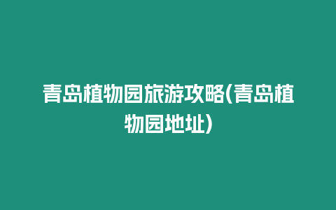 青島植物園旅游攻略(青島植物園地址)