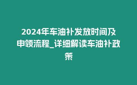 2024年車油補發放時間及申領流程_詳細解讀車油補政策