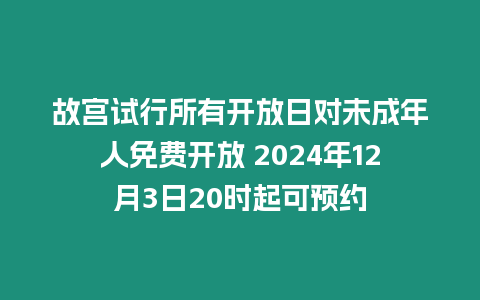 故宮試行所有開(kāi)放日對(duì)未成年人免費(fèi)開(kāi)放 2024年12月3日20時(shí)起可預(yù)約