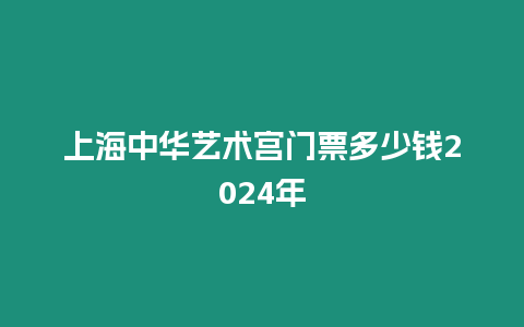 上海中華藝術宮門票多少錢2024年