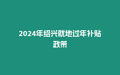 2024年紹興就地過年補貼政策