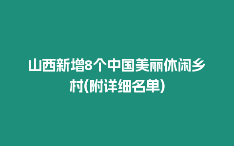 山西新增8個中國美麗休閑鄉(xiāng)村(附詳細名單)