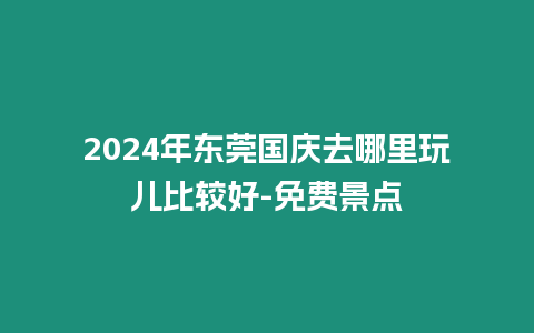 2024年東莞國慶去哪里玩兒比較好-免費景點