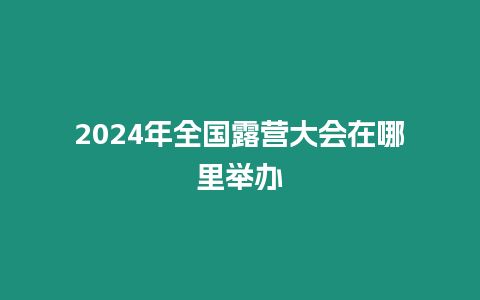 2024年全國露營大會在哪里舉辦