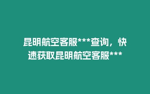 昆明航空客服***查詢，快速獲取昆明航空客服***