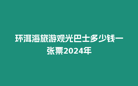 環(huán)洱海旅游觀光巴士多少錢一張票2024年