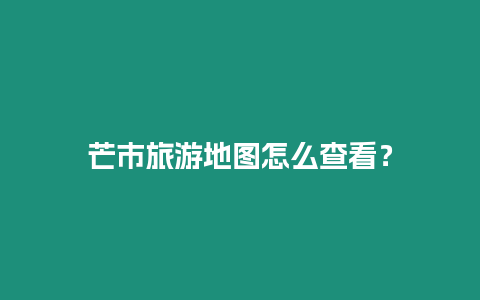 芒市旅游地圖怎么查看？