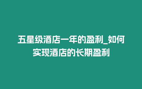 五星級酒店一年的盈利_如何實現酒店的長期盈利