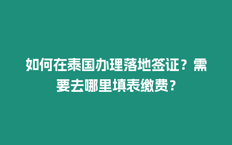 如何在泰國辦理落地簽證？需要去哪里填表繳費？