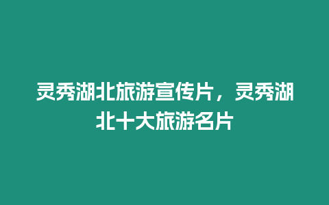 靈秀湖北旅游宣傳片，靈秀湖北十大旅游名片