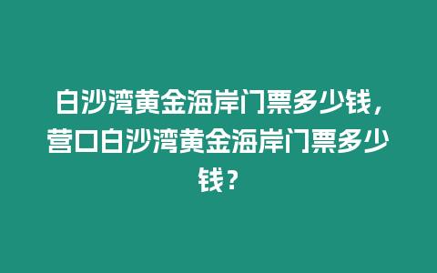 白沙灣黃金海岸門票多少錢，營口白沙灣黃金海岸門票多少錢？