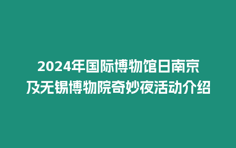 2024年國際博物館日南京及無錫博物院奇妙夜活動介紹