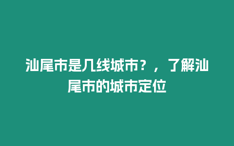 汕尾市是幾線城市？，了解汕尾市的城市定位