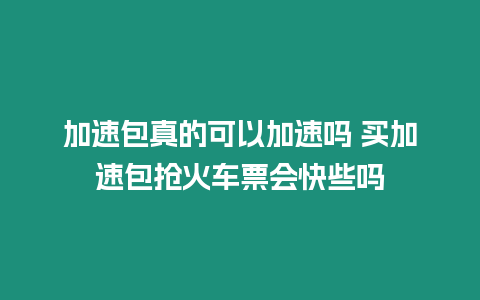 加速包真的可以加速嗎 買加速包搶火車票會快些嗎