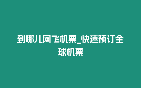 到哪兒網(wǎng)飛機票_快速預訂全球機票