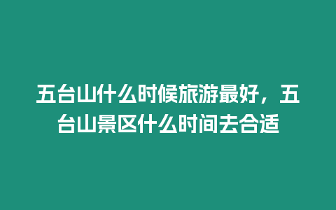 五臺山什么時候旅游最好，五臺山景區什么時間去合適