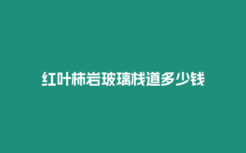 紅葉柿巖玻璃棧道多少錢