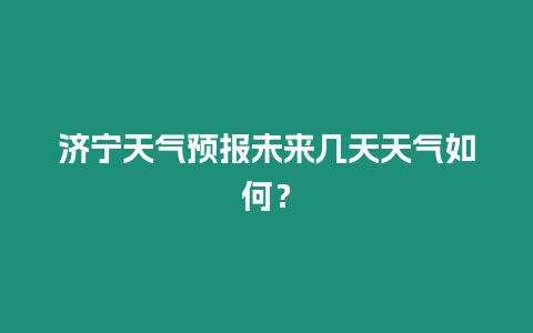 濟寧天氣預報未來幾天天氣如何？