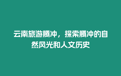 云南旅游騰沖，探索騰沖的自然風(fēng)光和人文歷史