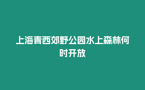 上海青西郊野公園水上森林何時開放