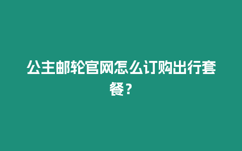 公主郵輪官網怎么訂購出行套餐？