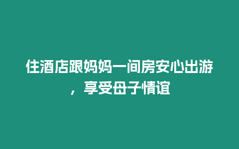 住酒店跟媽媽一間房安心出游，享受母子情誼