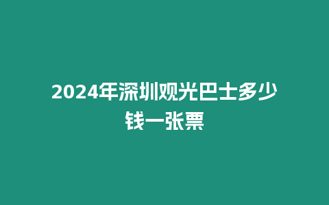 2024年深圳觀光巴士多少錢一張票